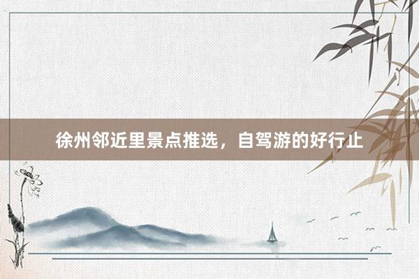 徐州邻近里景点推选，自驾游的好行止