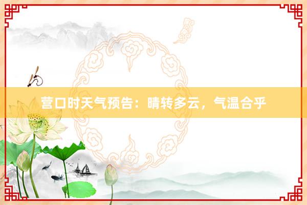 营口时天气预告：晴转多云，气温合乎