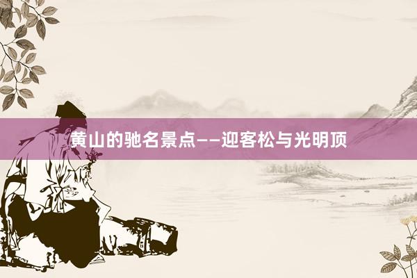 黄山的驰名景点——迎客松与光明顶