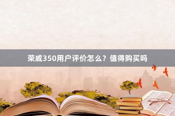 荣威350用户评价怎么？值得购买吗
